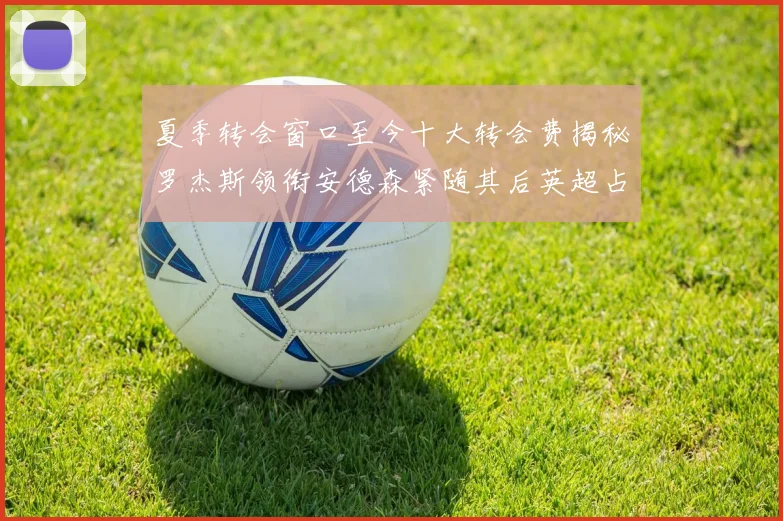 夏季转会窗口至今十大转会费揭秘罗杰斯领衔安德森紧随其后英超占据七席