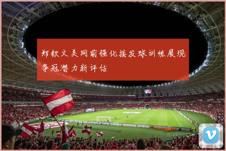 郑钦文美网前强化接发球训练展现争冠潜力新评估